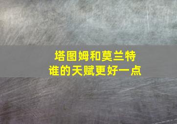 塔图姆和莫兰特谁的天赋更好一点