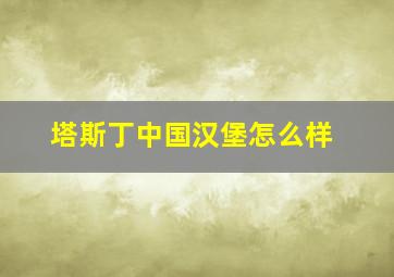 塔斯丁中国汉堡怎么样