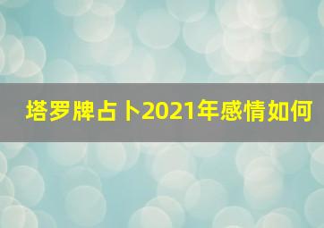 塔罗牌占卜2021年感情如何