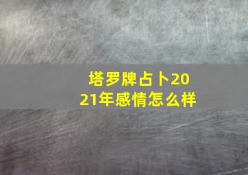 塔罗牌占卜2021年感情怎么样