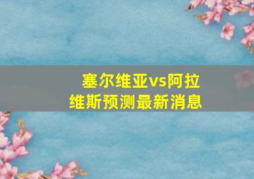 塞尔维亚vs阿拉维斯预测最新消息