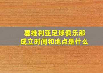 塞维利亚足球俱乐部成立时间和地点是什么