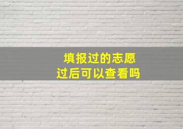 填报过的志愿过后可以查看吗