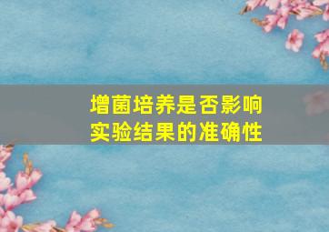 增菌培养是否影响实验结果的准确性