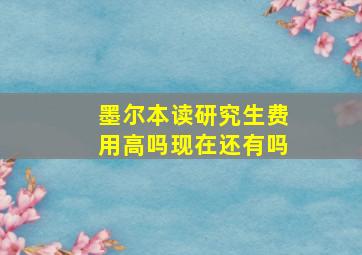 墨尔本读研究生费用高吗现在还有吗