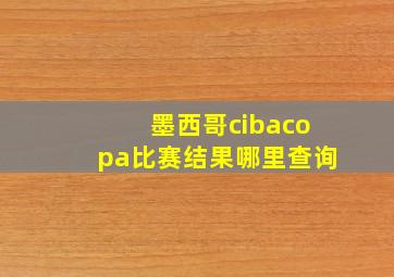 墨西哥cibacopa比赛结果哪里查询