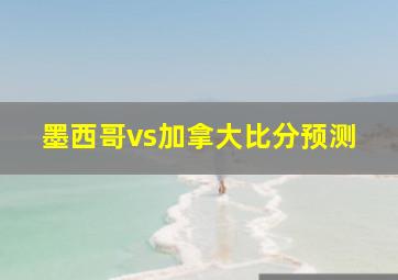 墨西哥vs加拿大比分预测