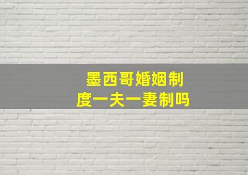 墨西哥婚姻制度一夫一妻制吗