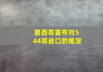 墨西哥宣布对544项进口的规定