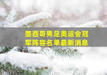 墨西哥男足奥运会冠军阵容名单最新消息