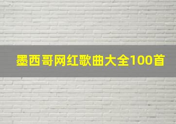 墨西哥网红歌曲大全100首