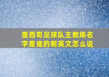 墨西哥足球队主教练名字是谁的呢英文怎么说