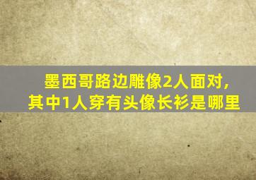 墨西哥路边雕像2人面对,其中1人穿有头像长衫是哪里