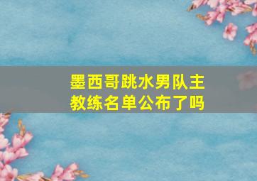 墨西哥跳水男队主教练名单公布了吗