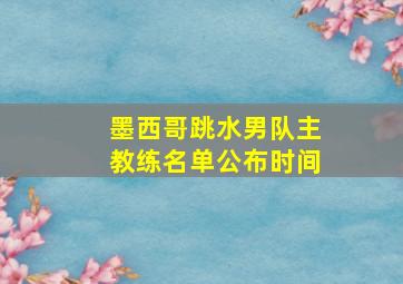 墨西哥跳水男队主教练名单公布时间