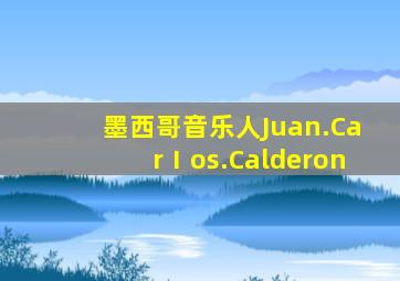 墨西哥音乐人Juan.CarⅠos.Calderon