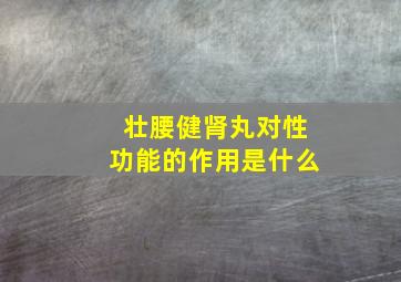 壮腰健肾丸对性功能的作用是什么