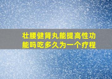 壮腰健肾丸能提高性功能吗吃多久为一个疗程