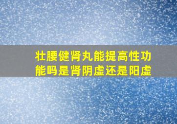 壮腰健肾丸能提高性功能吗是肾阴虚还是阳虚