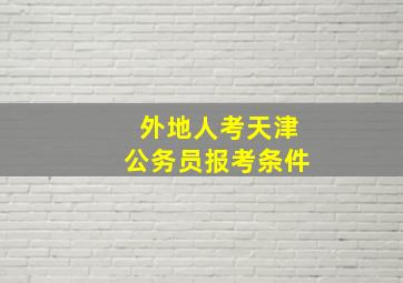 外地人考天津公务员报考条件