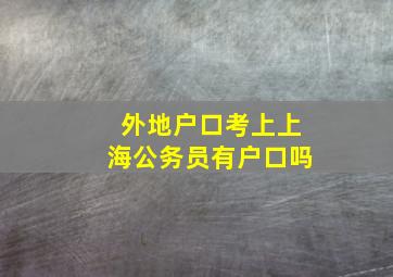 外地户口考上上海公务员有户口吗