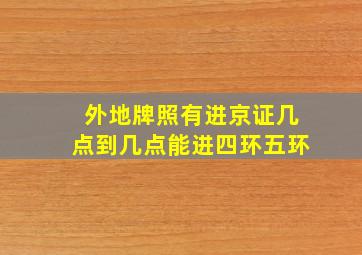 外地牌照有进京证几点到几点能进四环五环