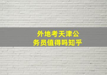 外地考天津公务员值得吗知乎