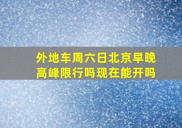 外地车周六日北京早晚高峰限行吗现在能开吗