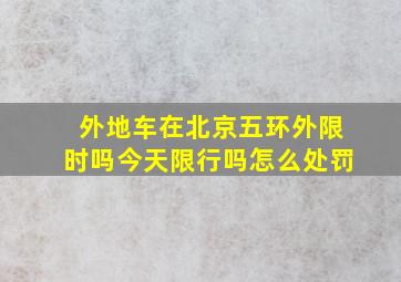 外地车在北京五环外限时吗今天限行吗怎么处罚