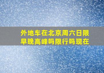 外地车在北京周六日限早晚高峰吗限行吗现在