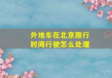 外地车在北京限行时间行驶怎么处理