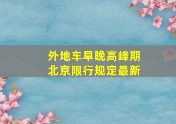 外地车早晚高峰期北京限行规定最新