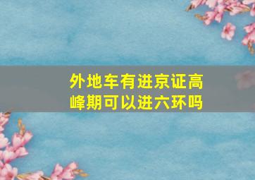 外地车有进京证高峰期可以进六环吗