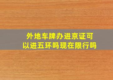 外地车牌办进京证可以进五环吗现在限行吗