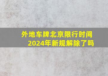 外地车牌北京限行时间2024年新规解除了吗