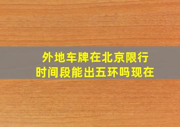 外地车牌在北京限行时间段能出五环吗现在