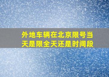 外地车辆在北京限号当天是限全天还是时间段