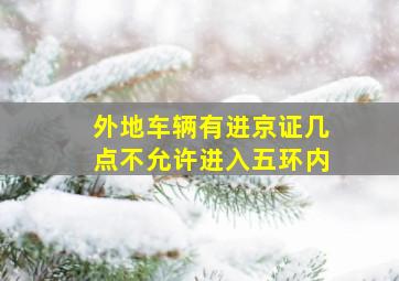 外地车辆有进京证几点不允许进入五环内