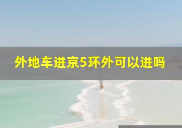 外地车进京5环外可以进吗