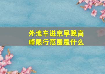 外地车进京早晚高峰限行范围是什么