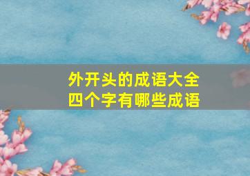 外开头的成语大全四个字有哪些成语