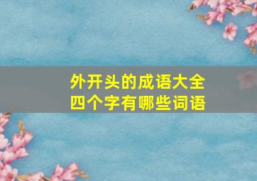 外开头的成语大全四个字有哪些词语