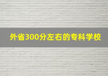 外省300分左右的专科学校