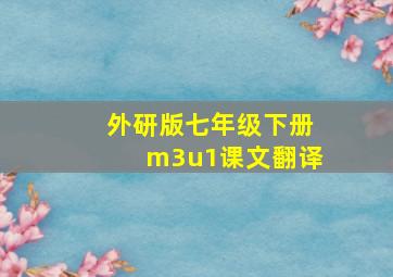 外研版七年级下册m3u1课文翻译