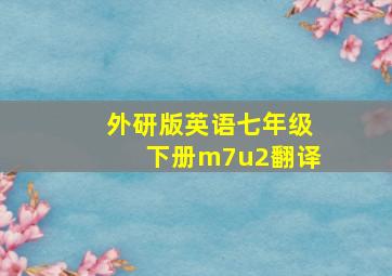 外研版英语七年级下册m7u2翻译