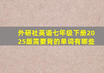 外研社英语七年级下册2025版需要背的单词有哪些