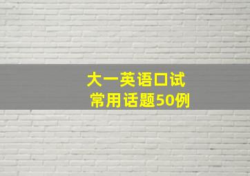 大一英语口试常用话题50例