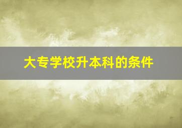 大专学校升本科的条件