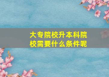 大专院校升本科院校需要什么条件呢