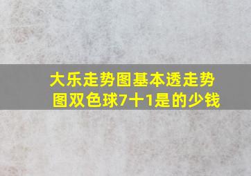 大乐走势图基本透走势图双色球7十1是的少钱